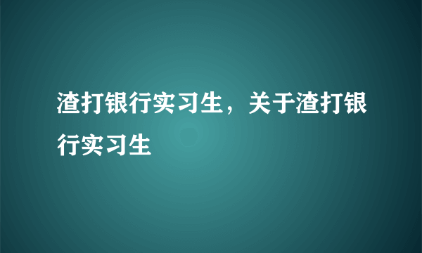 渣打银行实习生，关于渣打银行实习生