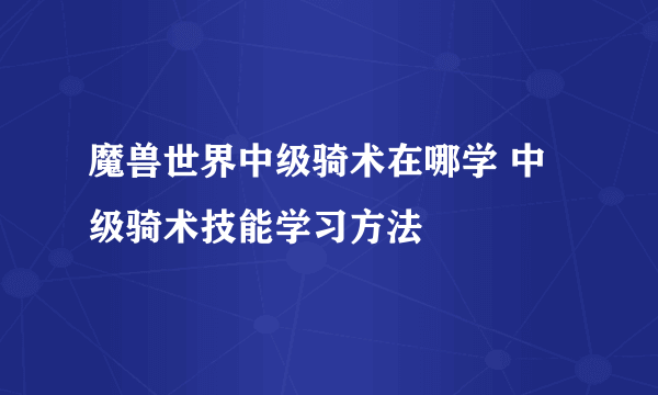 魔兽世界中级骑术在哪学 中级骑术技能学习方法