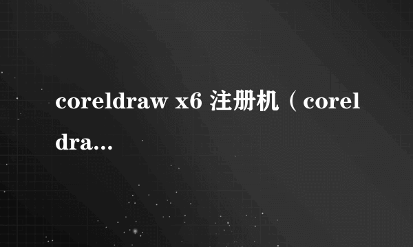 coreldraw x6 注册机（coreldraw x6破解教程