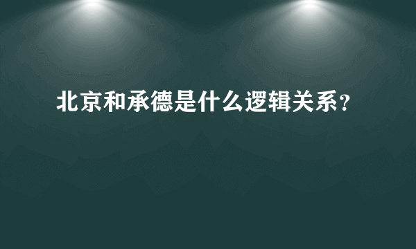 北京和承德是什么逻辑关系？