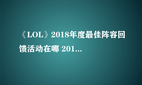 《LOL》2018年度最佳阵容回馈活动在哪 2018年度最佳阵容回馈活动地址