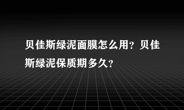 贝佳斯绿泥面膜怎么用？贝佳斯绿泥保质期多久？