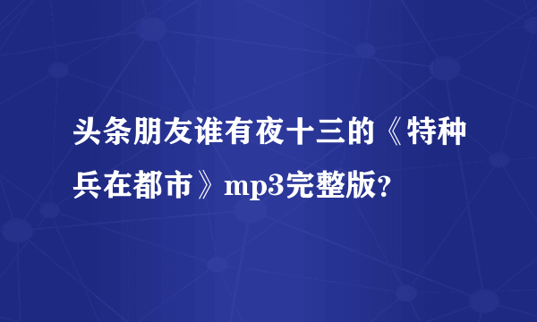 头条朋友谁有夜十三的《特种兵在都市》mp3完整版？