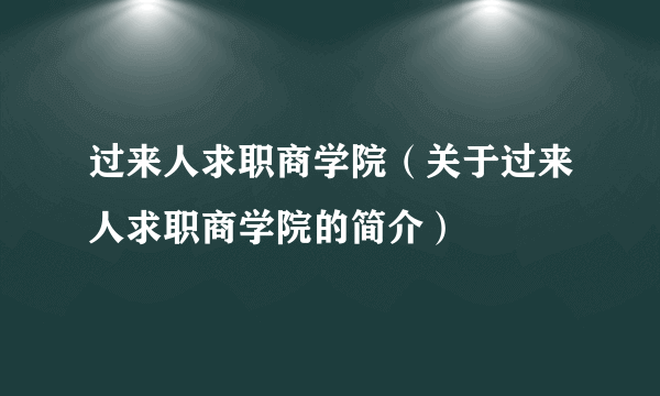 过来人求职商学院（关于过来人求职商学院的简介）