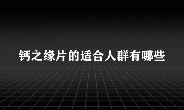 钙之缘片的适合人群有哪些