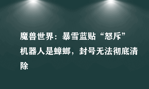 魔兽世界：暴雪蓝贴“怒斥”机器人是蟑螂，封号无法彻底清除