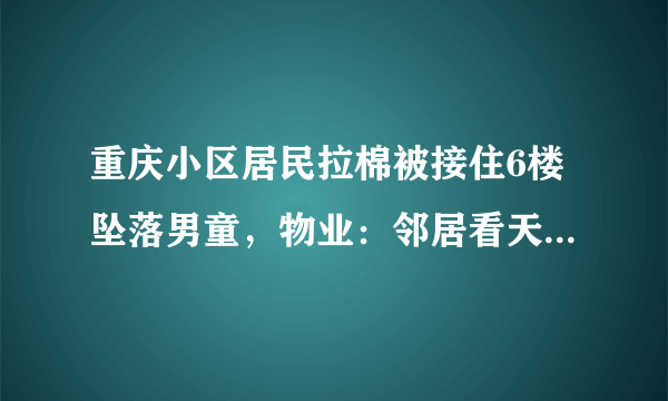 重庆小区居民拉棉被接住6楼坠落男童，物业：邻居看天气发现, 你怎么看？