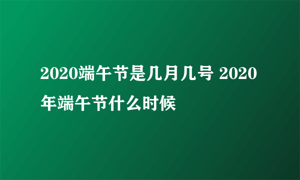 2020端午节是几月几号 2020年端午节什么时候