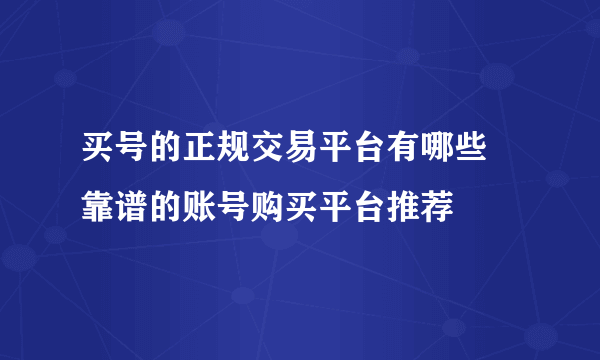 买号的正规交易平台有哪些 靠谱的账号购买平台推荐