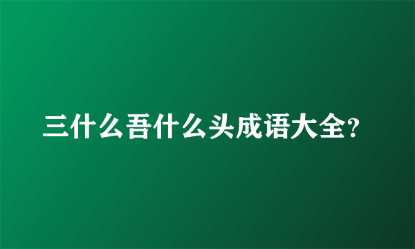 三什么吾什么头成语大全？