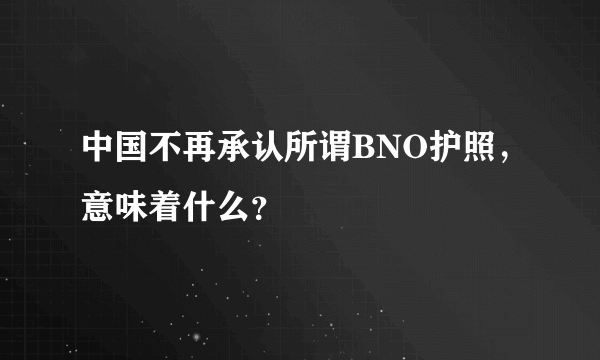 中国不再承认所谓BNO护照，意味着什么？