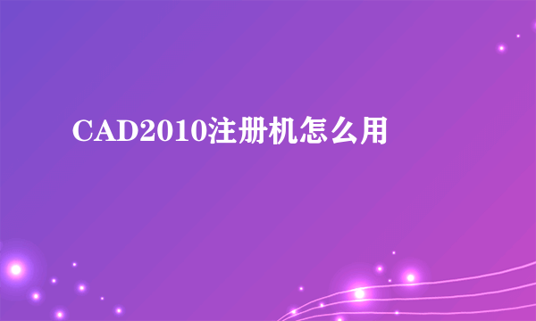 CAD2010注册机怎么用