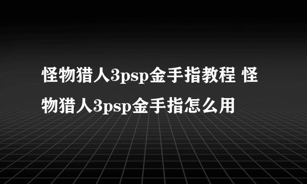 怪物猎人3psp金手指教程 怪物猎人3psp金手指怎么用