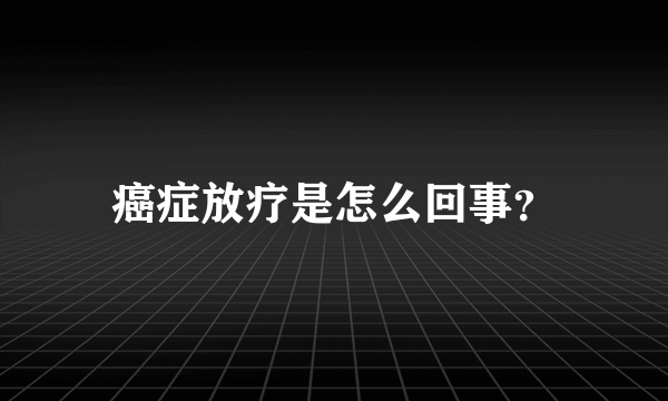 癌症放疗是怎么回事？