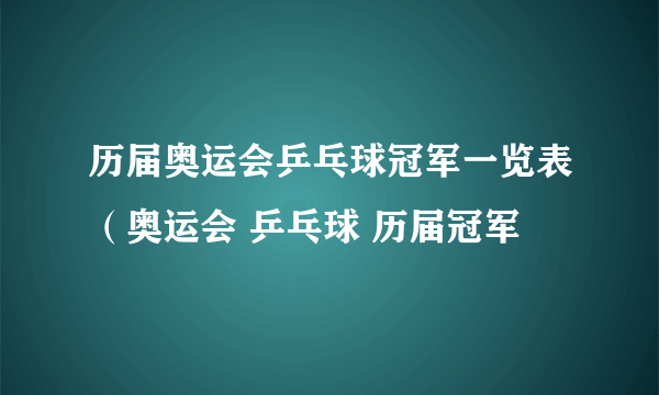 历届奥运会乒乓球冠军一览表（奥运会 乒乓球 历届冠军