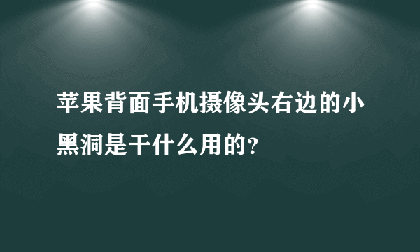 苹果背面手机摄像头右边的小黑洞是干什么用的？