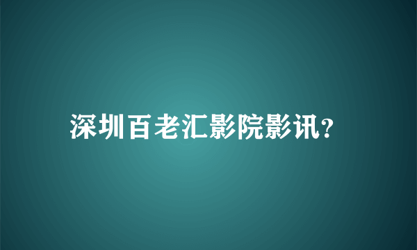 深圳百老汇影院影讯？