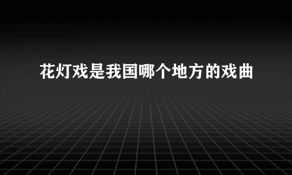 花灯戏是我国哪个地方的戏曲