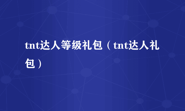 tnt达人等级礼包（tnt达人礼包）