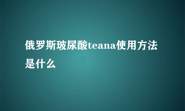 俄罗斯玻尿酸teana使用方法是什么