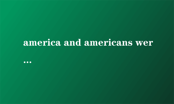 america and americans were prosperous beyond the dreams of the europeans and asians whose econom...