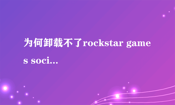 为何卸载不了rockstar games social club