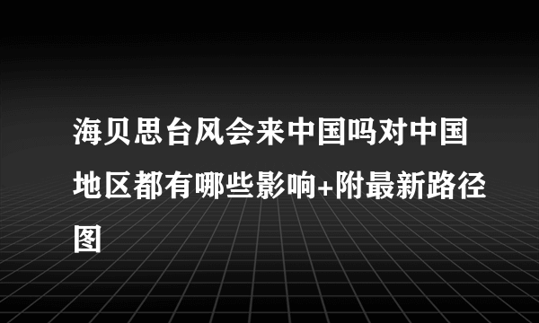 海贝思台风会来中国吗对中国地区都有哪些影响+附最新路径图