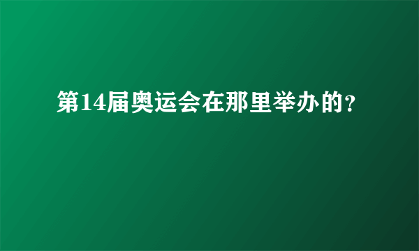 第14届奥运会在那里举办的？