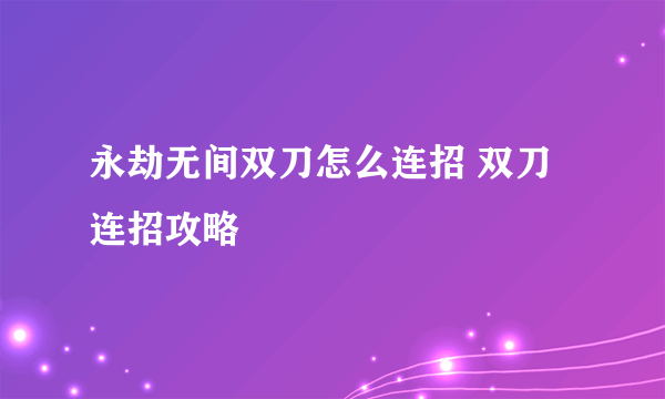 永劫无间双刀怎么连招 双刀连招攻略