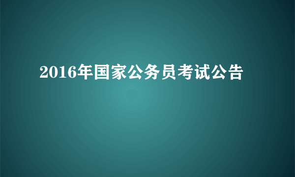 2016年国家公务员考试公告