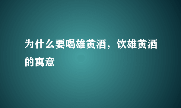 为什么要喝雄黄酒，饮雄黄酒的寓意