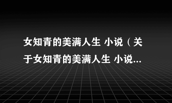 女知青的美满人生 小说（关于女知青的美满人生 小说的简介）