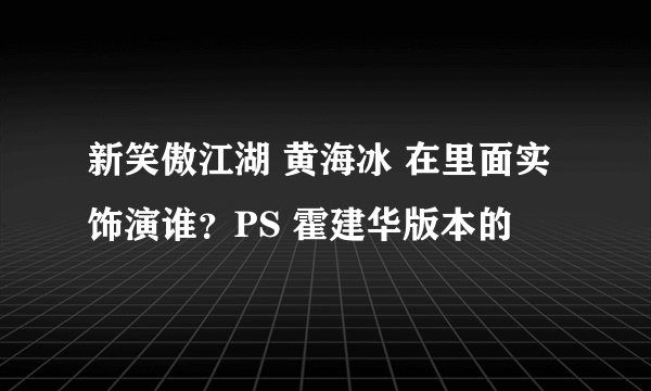 新笑傲江湖 黄海冰 在里面实饰演谁？PS 霍建华版本的