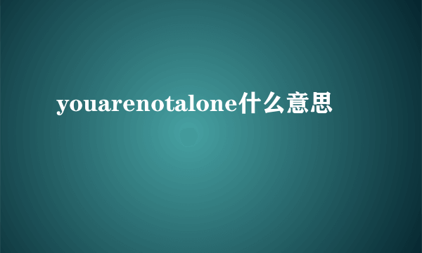 youarenotalone什么意思