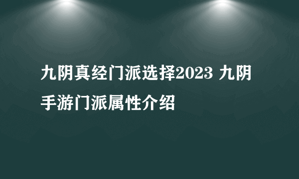 九阴真经门派选择2023 九阴手游门派属性介绍