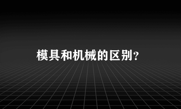 模具和机械的区别？