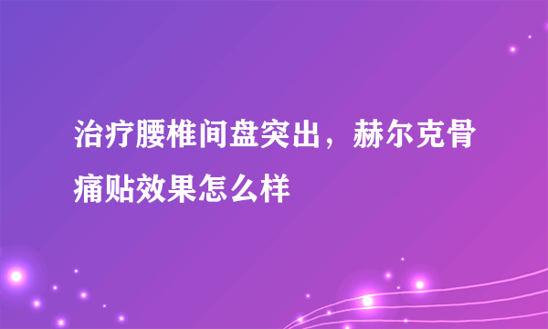 治疗腰椎间盘突出，赫尔克骨痛贴效果怎么样