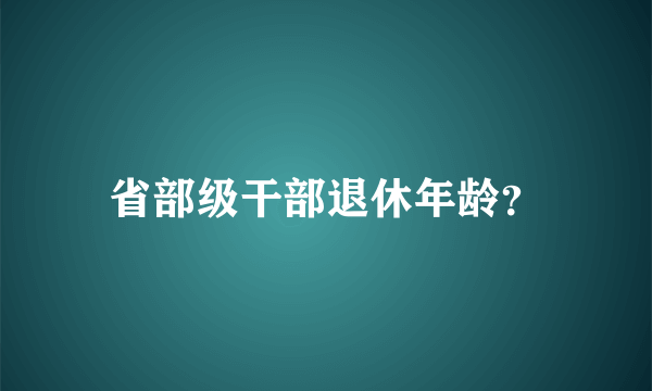 省部级干部退休年龄？