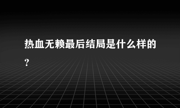 热血无赖最后结局是什么样的？