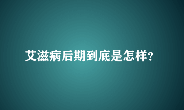 艾滋病后期到底是怎样？