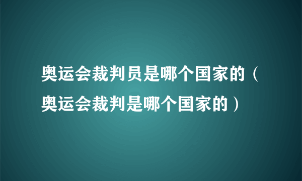 奥运会裁判员是哪个国家的（奥运会裁判是哪个国家的）