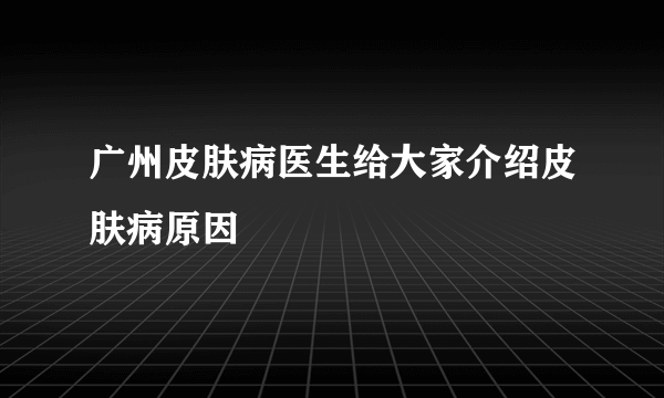 广州皮肤病医生给大家介绍皮肤病原因