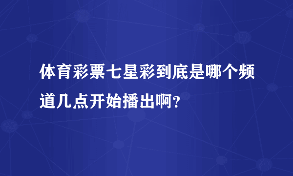 体育彩票七星彩到底是哪个频道几点开始播出啊？