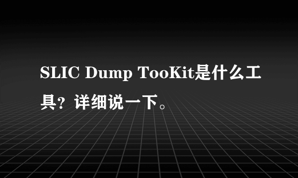 SLIC Dump TooKit是什么工具？详细说一下。