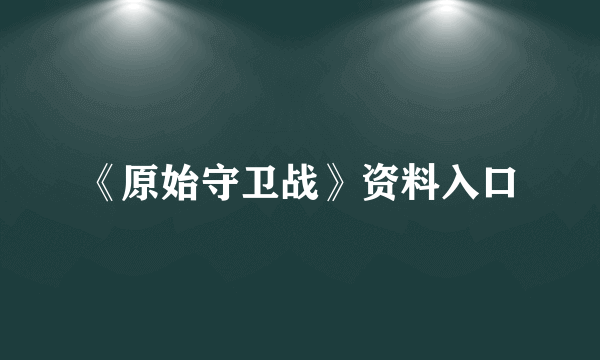 《原始守卫战》资料入口