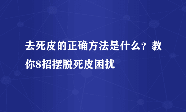 去死皮的正确方法是什么？教你8招摆脱死皮困扰