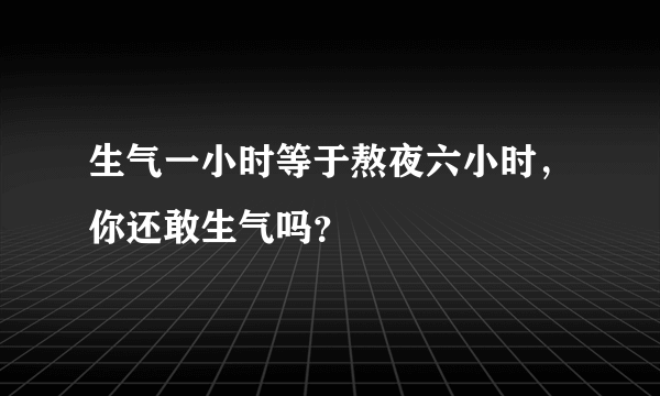 生气一小时等于熬夜六小时，你还敢生气吗？