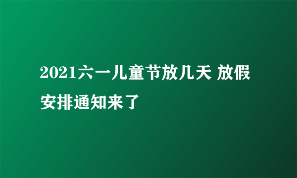 2021六一儿童节放几天 放假安排通知来了