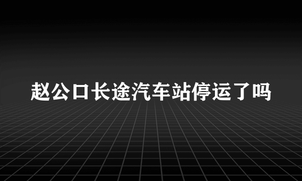 赵公口长途汽车站停运了吗