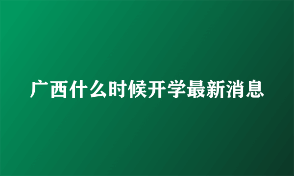 广西什么时候开学最新消息